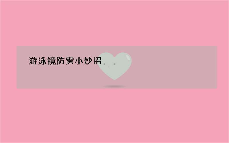 游泳镜防雾小妙招