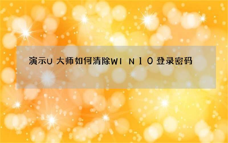 演示U大师如何清除WIN10登录密码