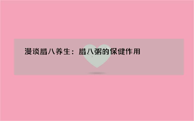 漫谈腊八养生：腊八粥的保健作用
