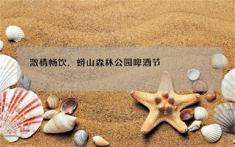 激情畅饮，蟒山森林公园啤酒节