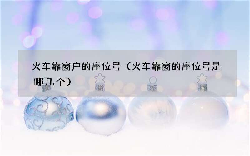 火车靠窗的座位号是哪几个 火车靠窗户的座位号