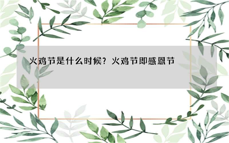 火鸡节是什么时候？火鸡节即感恩节