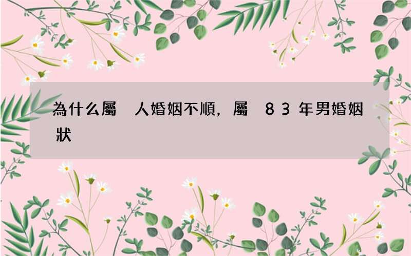 為什么屬豬人婚姻不順，屬豬83年男婚姻狀況