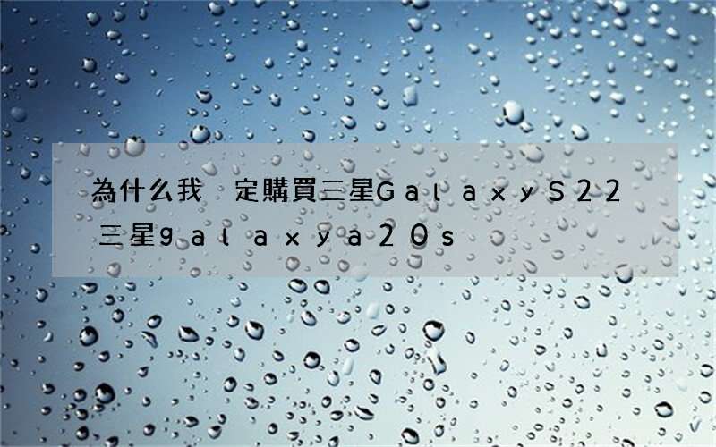 為什么我決定購買三星GalaxyS22 三星galaxya20s