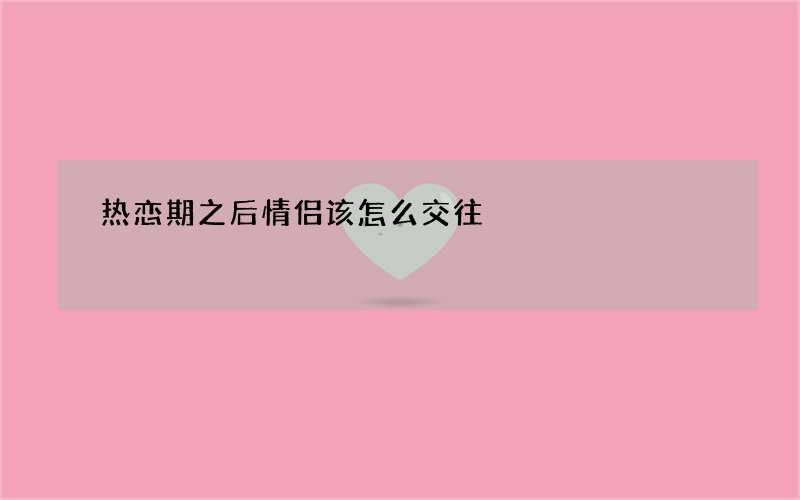 热恋期之后情侣该怎么交往