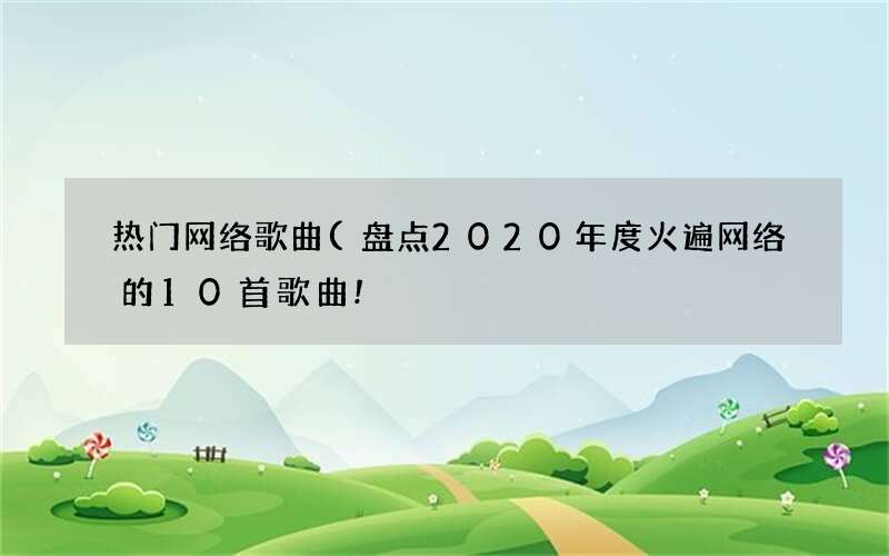 盘点2020年度火遍网络的10首歌曲! 热门网络歌曲