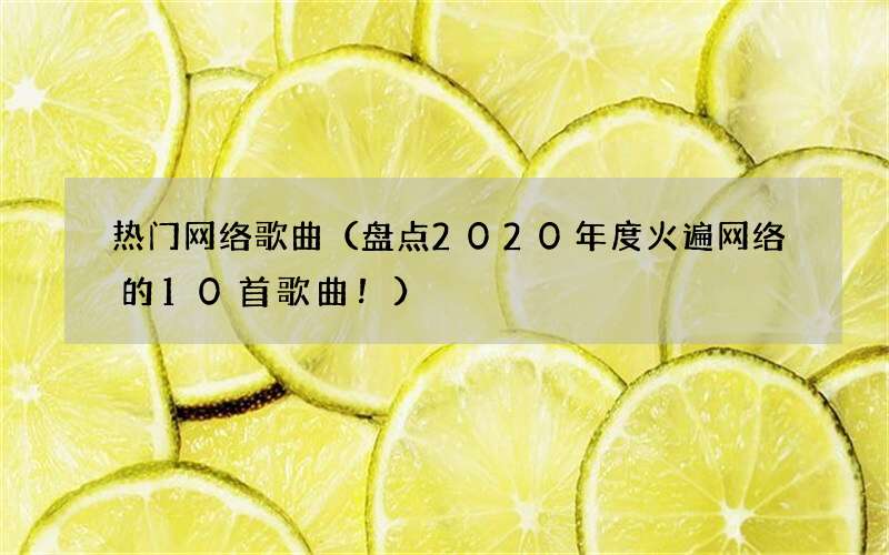 盘点2020年度火遍网络的10首歌曲！ 热门网络歌曲