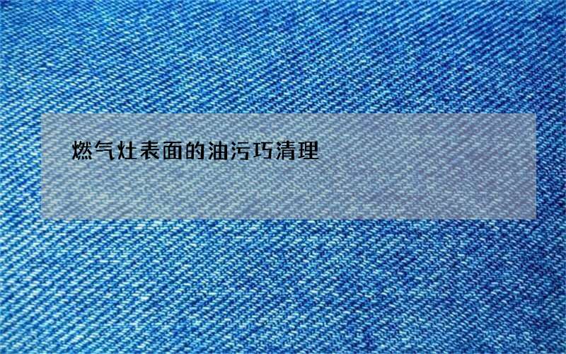 燃气灶表面的油污巧清理