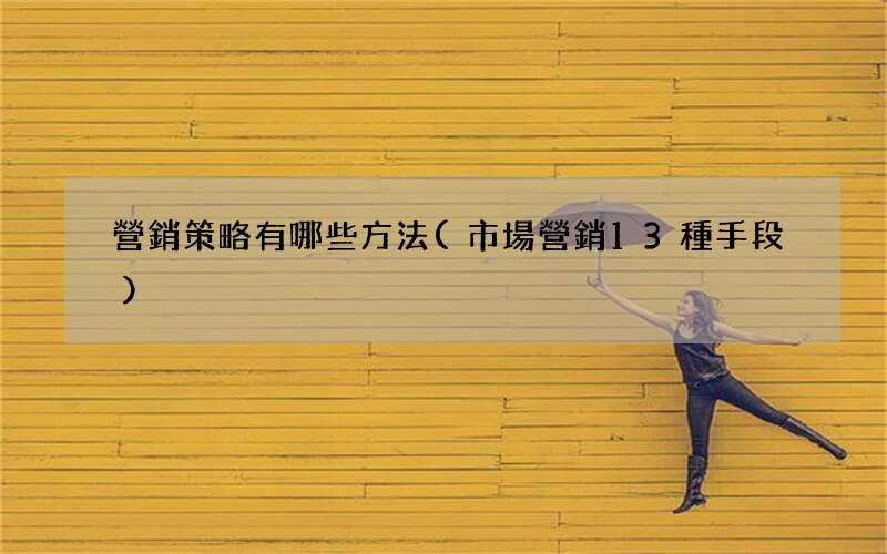 市場營銷13種手段 營銷策略有哪些方法