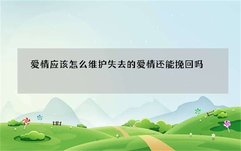 爱情应该怎么维护 失去的爱情还能挽回吗