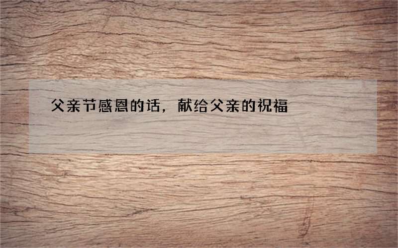 父亲节感恩的话，献给父亲的祝福