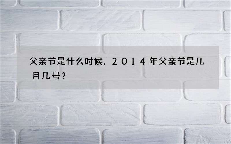 父亲节是什么时候，2014年父亲节是几月几号？