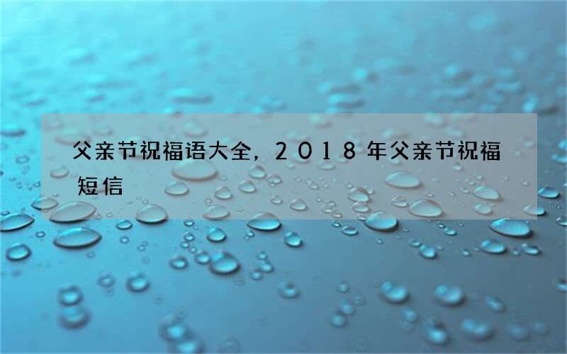 父亲节祝福语大全，2018年父亲节祝福短信