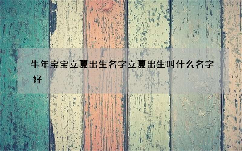 牛年宝宝立夏出生名字立夏出生叫什么名字好