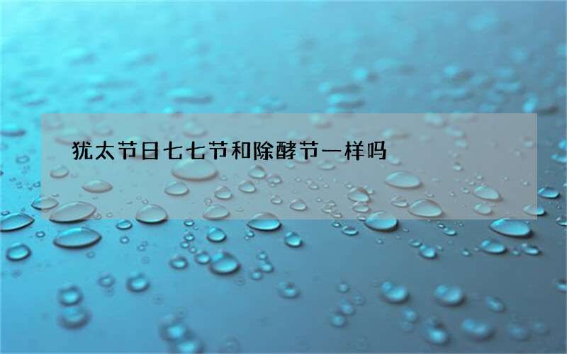 犹太节日七七节和除酵节一样吗