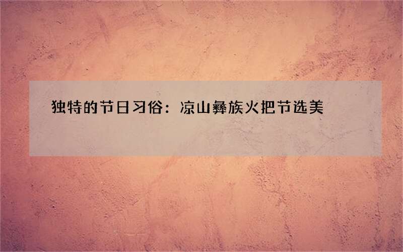 独特的节日习俗：凉山彝族火把节选美