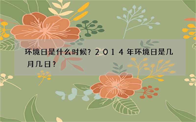 环境日是什么时候？2014年环境日是几月几日？