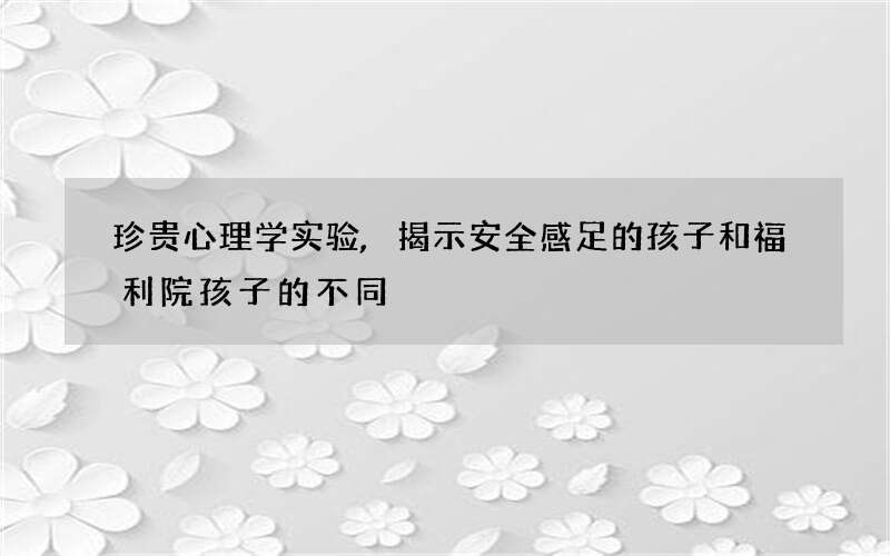 珍贵心理学实验,揭示安全感足的孩子和福利院孩子的不同