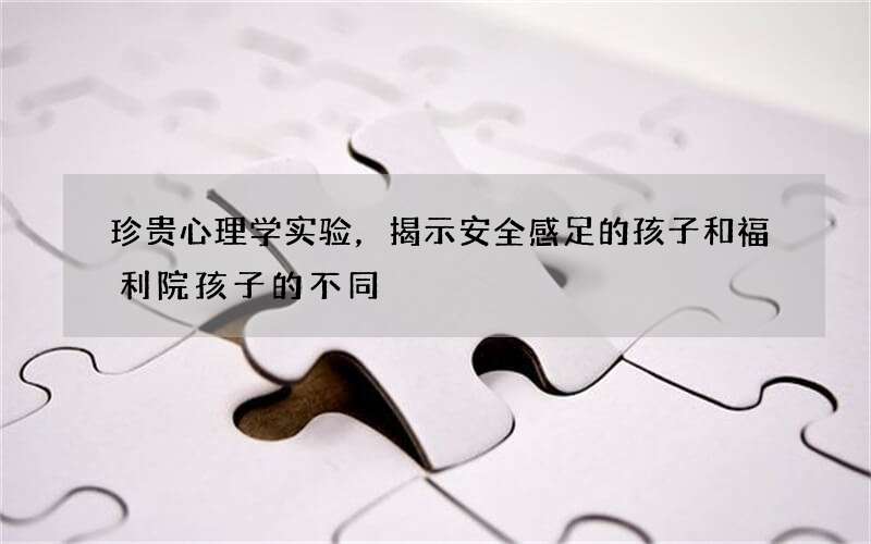 珍贵心理学实验，揭示安全感足的孩子和福利院孩子的不同