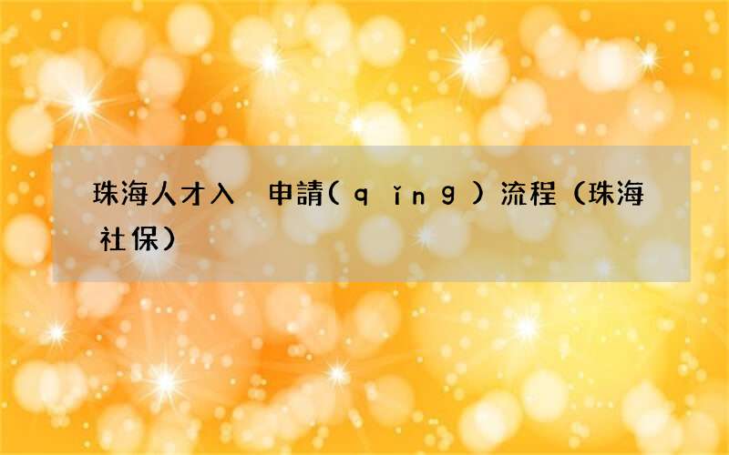 珠海社保 珠海人才入戶申請(qǐng)流程