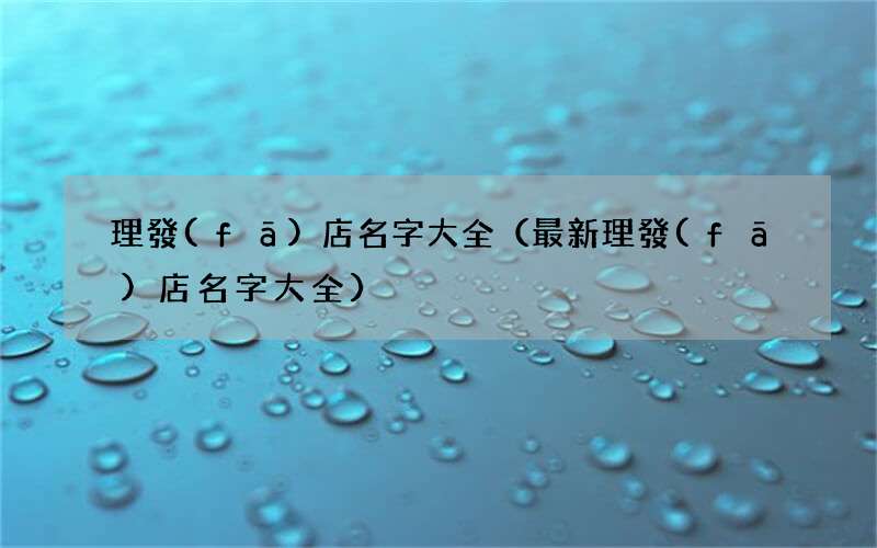 最新理發(fā)店名字大全 理發(fā)店名字大全