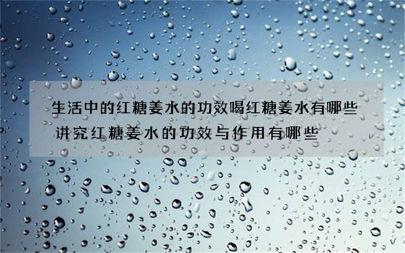 生活中的红糖姜水的功效 喝红糖姜水有哪些讲究红糖姜水的功效与作用有哪些