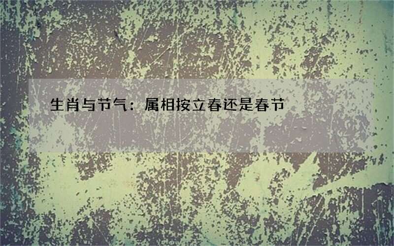 生肖与节气：属相按立春还是春节
