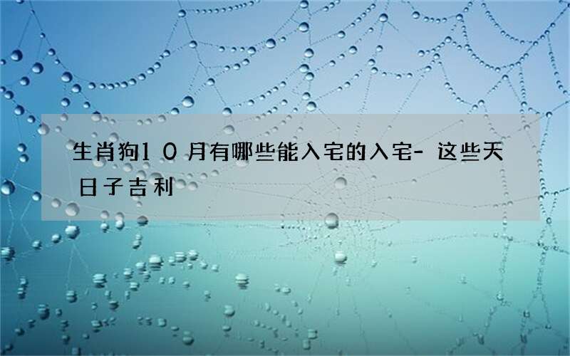 生肖狗10月有哪些能入宅的入宅-这些天日子吉利