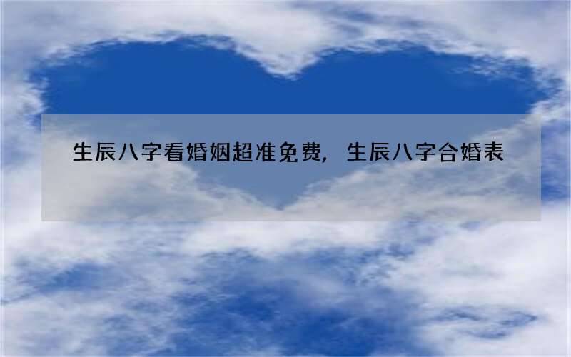 生辰八字看婚姻超准免费,生辰八字合婚表