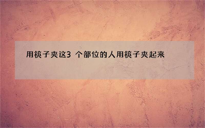 用筷子夹这3个部位的人 用筷子夹起来