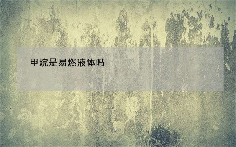 甲烷是易燃液体吗
