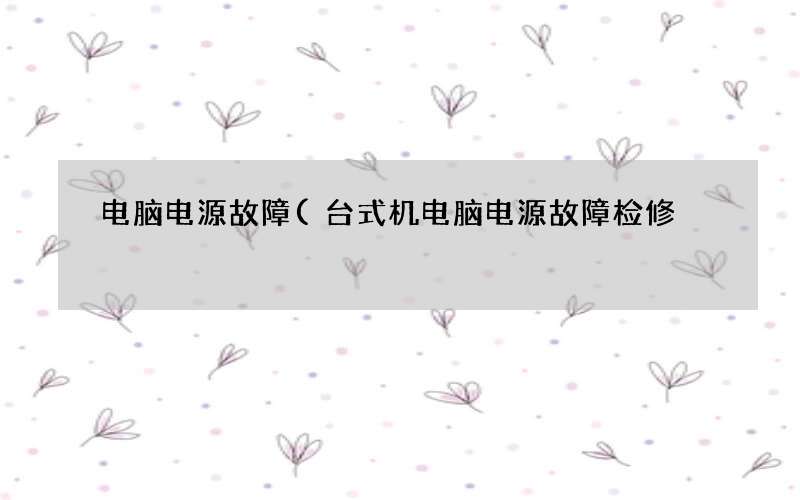 台式机电脑电源故障检修 电脑电源故障