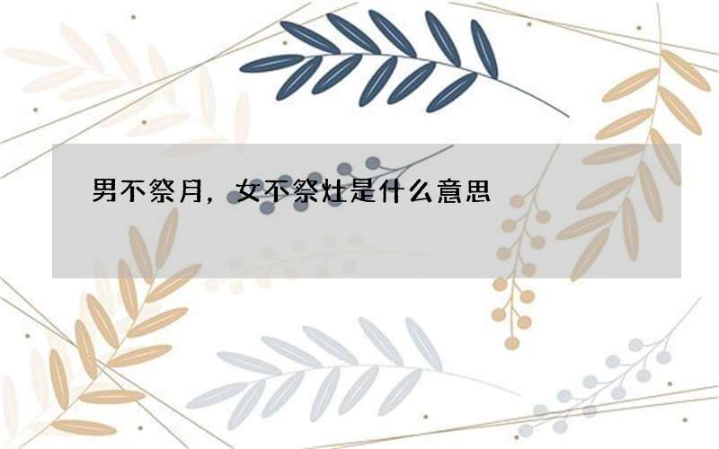 男不祭月，女不祭灶是什么意思