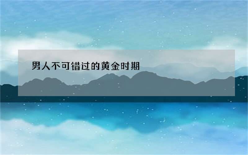男人不可错过的黄金时期