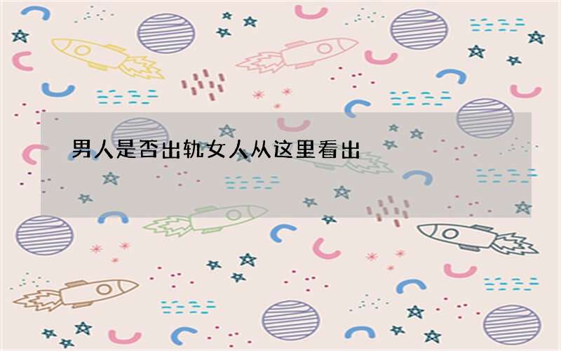 男人是否出轨女人从这里看出