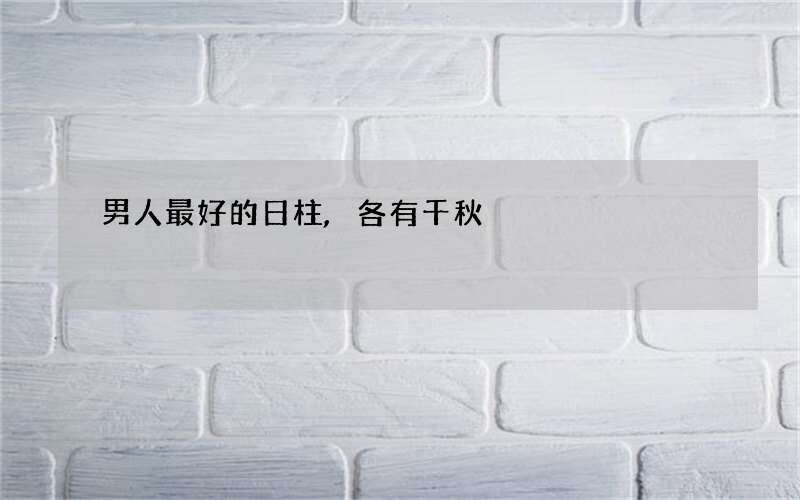 男人最好的日柱,各有千秋