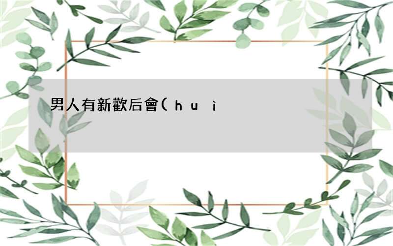 男人有新歡后會(huì)甩你嗎 男人有新歡后甩你的心理