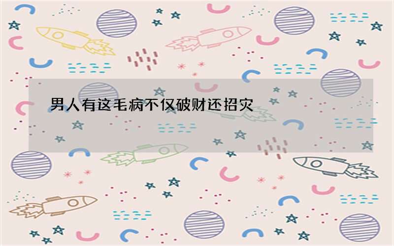 男人有这毛病不仅破财还招灾