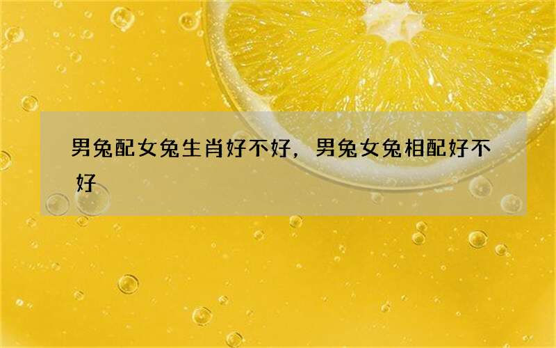 男兔配女兔生肖好不好，男兔女兔相配好不好