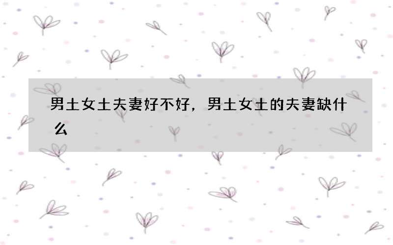 男土女土夫妻好不好，男土女土的夫妻缺什么