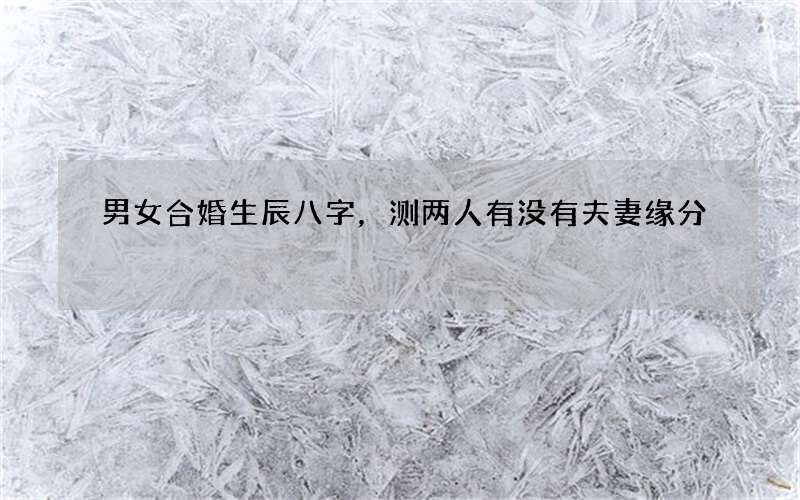 男女合婚生辰八字，测两人有没有夫妻缘分
