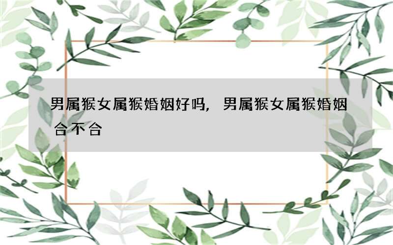 男属猴女属猴婚姻好吗,男属猴女属猴婚姻合不合
