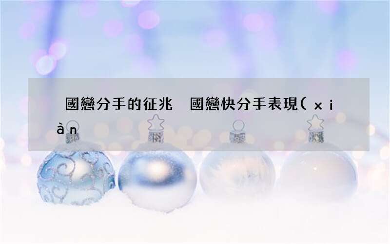 異國戀分手的征兆 異國戀快分手表現(xiàn)