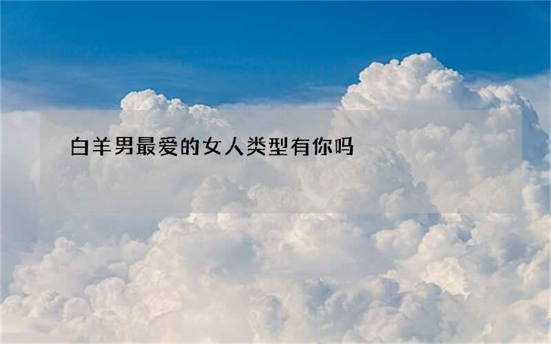 白羊男最爱的女人类型有你吗