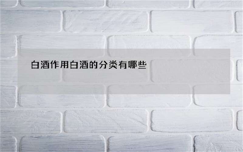 白酒作用 白酒的分类有哪些
