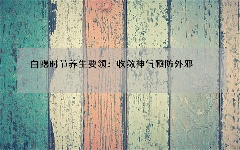 白露时节养生要领：收敛神气预防外邪