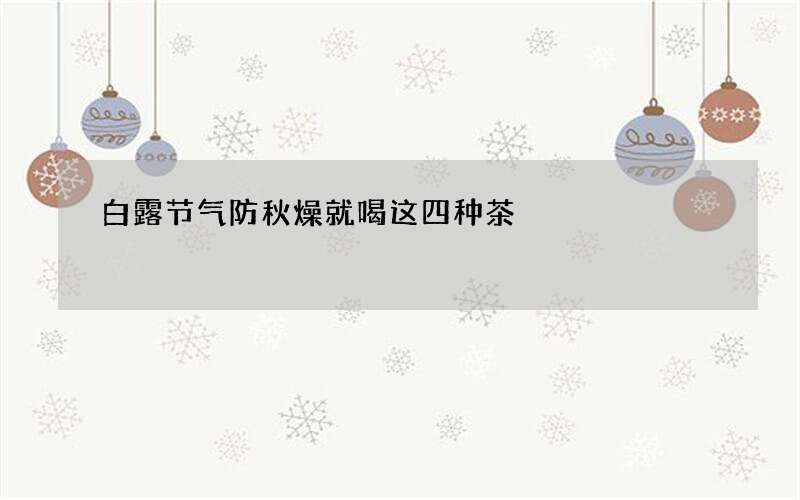白露节气防秋燥就喝这四种茶