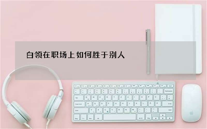 白领在职场上如何胜于别人