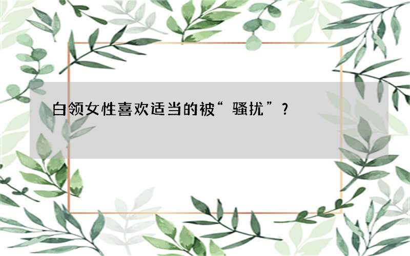 白领女性喜欢适当的被“骚扰”？