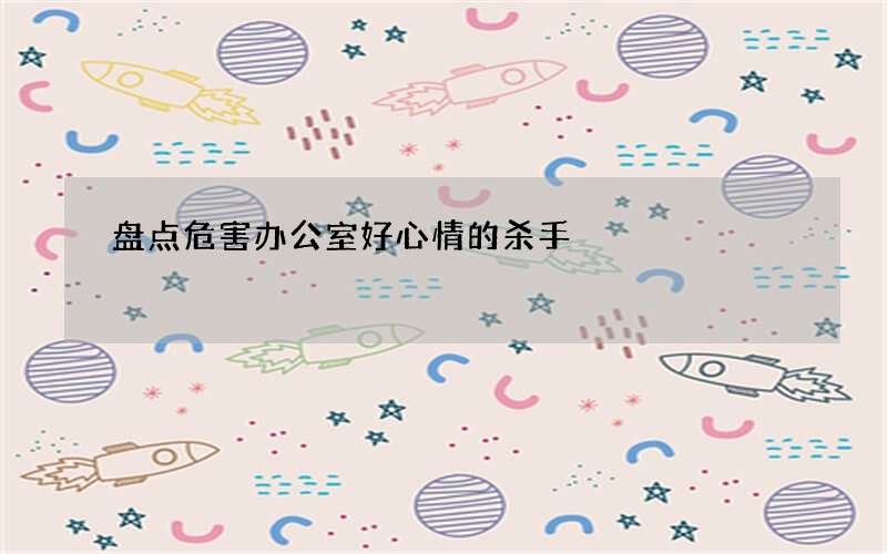 盘点危害办公室好心情的杀手